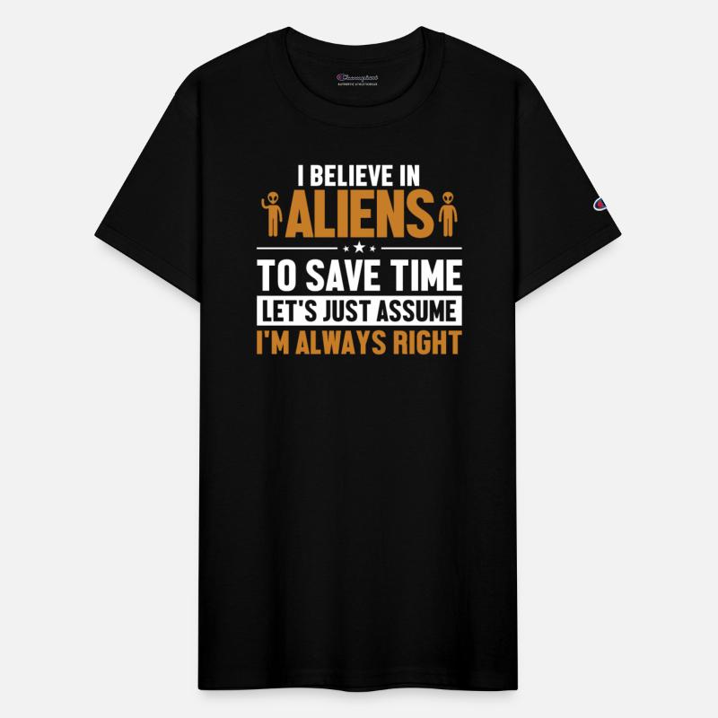 Believe In Aliens Let's Assume I'm Right Ufo Alien